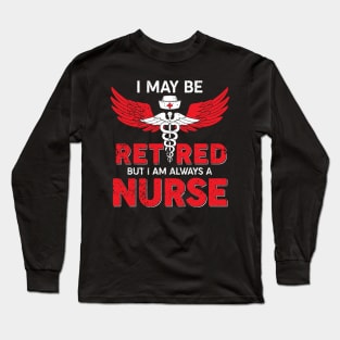 I May Be Retired But I Am Always A Nurse Long Sleeve T-Shirt